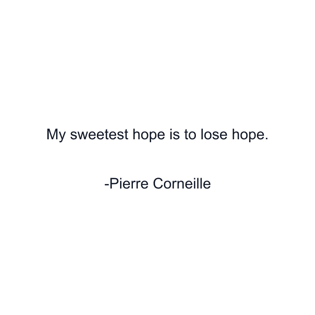 My sweetest hope is to lose hope.