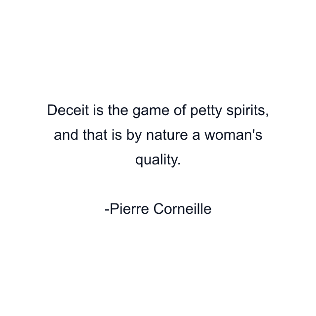 Deceit is the game of petty spirits, and that is by nature a woman's quality.