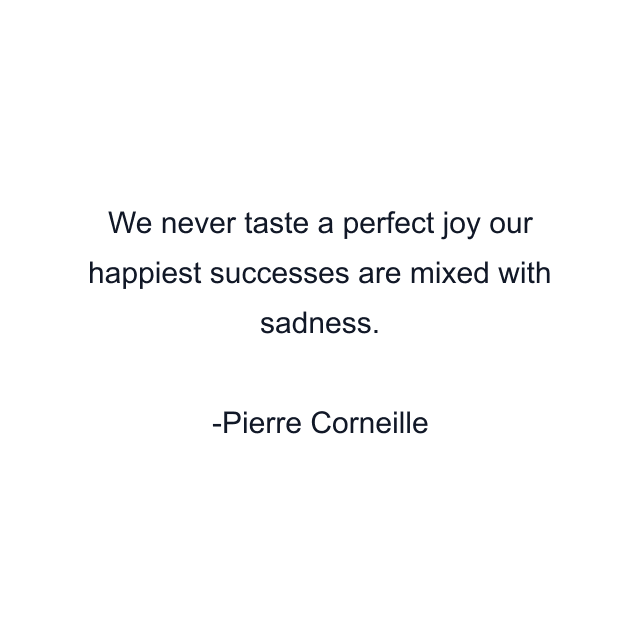 We never taste a perfect joy our happiest successes are mixed with sadness.