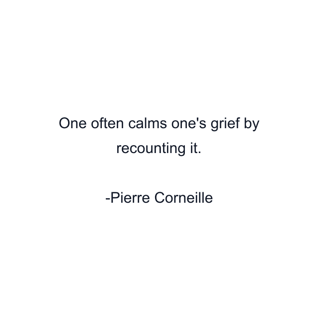 One often calms one's grief by recounting it.