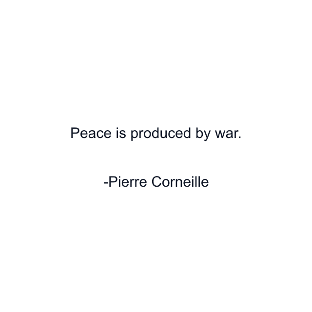 Peace is produced by war.