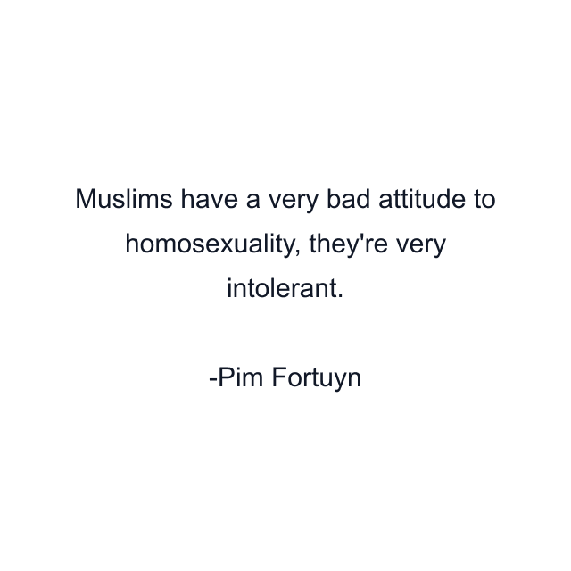 Muslims have a very bad attitude to homosexuality, they're very intolerant.