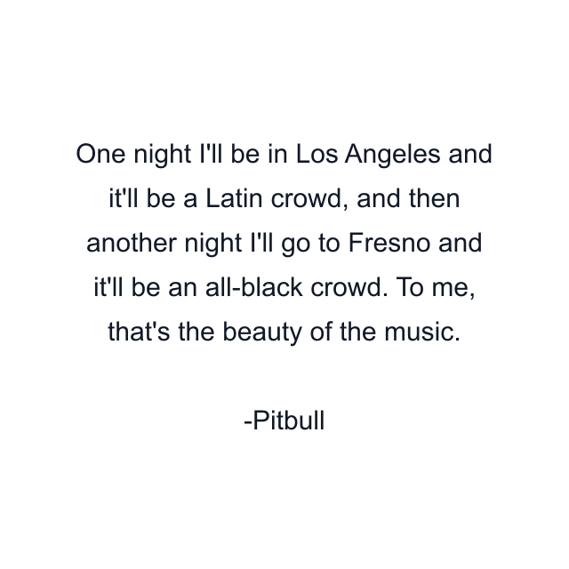 One night I'll be in Los Angeles and it'll be a Latin crowd, and then another night I'll go to Fresno and it'll be an all-black crowd. To me, that's the beauty of the music.