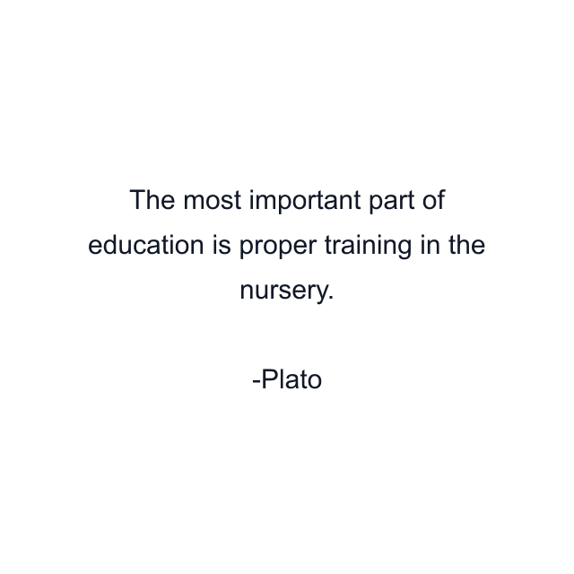 The most important part of education is proper training in the nursery.