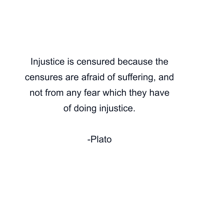 Injustice is censured because the censures are afraid of suffering, and not from any fear which they have of doing injustice.