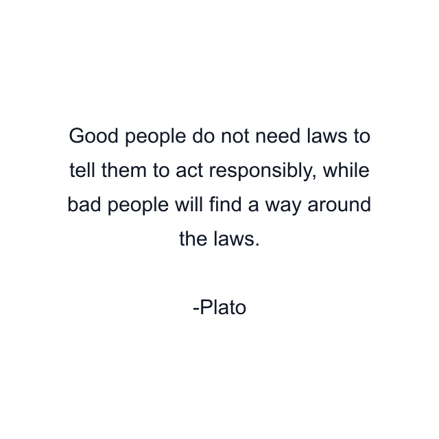 Good people do not need laws to tell them to act responsibly, while bad people will find a way around the laws.