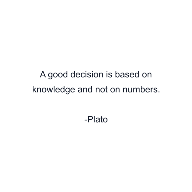 A good decision is based on knowledge and not on numbers.