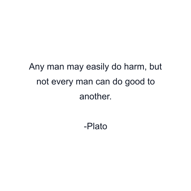 Any man may easily do harm, but not every man can do good to another.