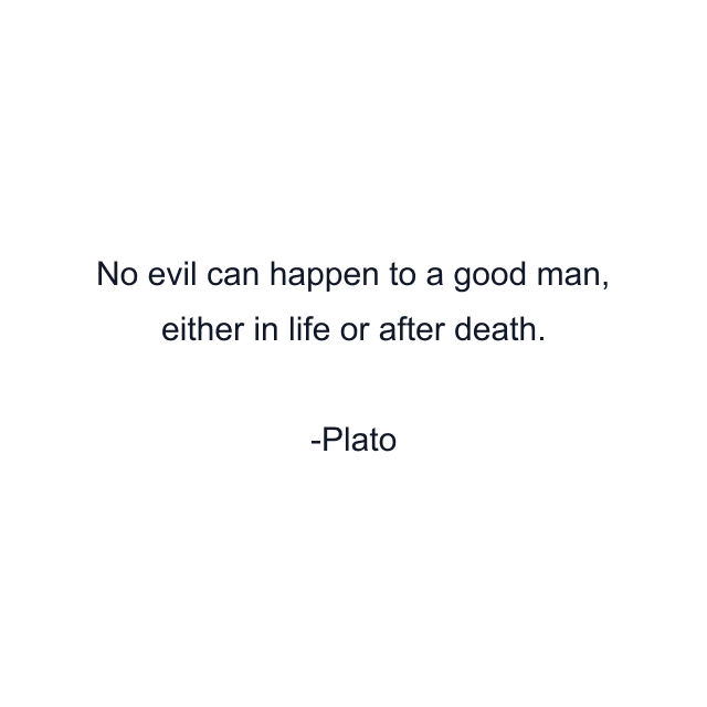 No evil can happen to a good man, either in life or after death.