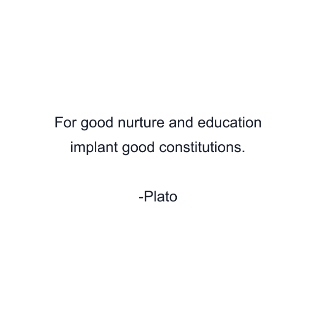 For good nurture and education implant good constitutions.