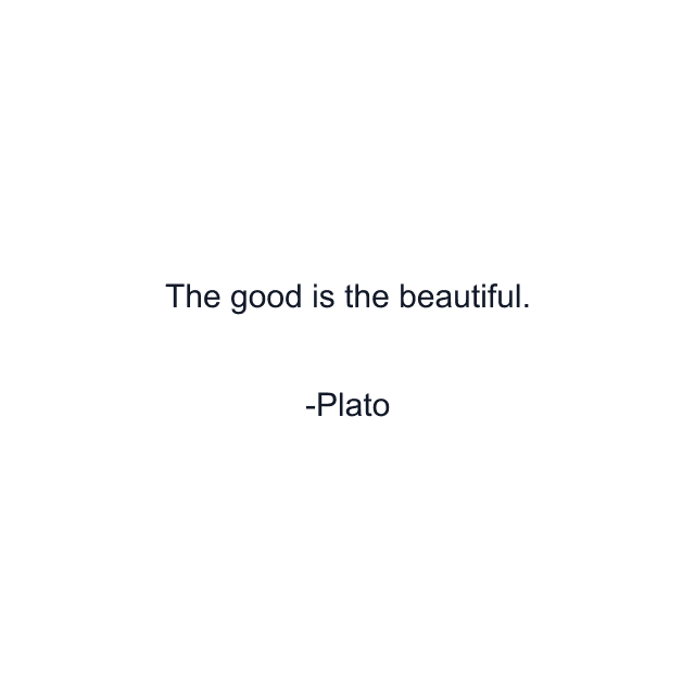 The good is the beautiful.