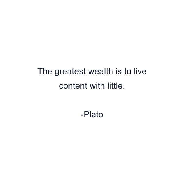 The greatest wealth is to live content with little.