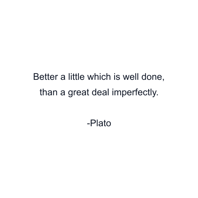 Better a little which is well done, than a great deal imperfectly.