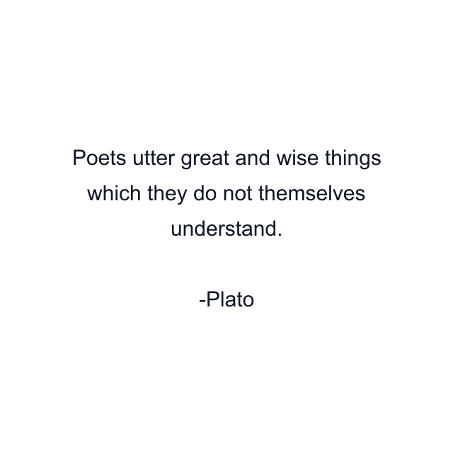 Poets utter great and wise things which they do not themselves understand.