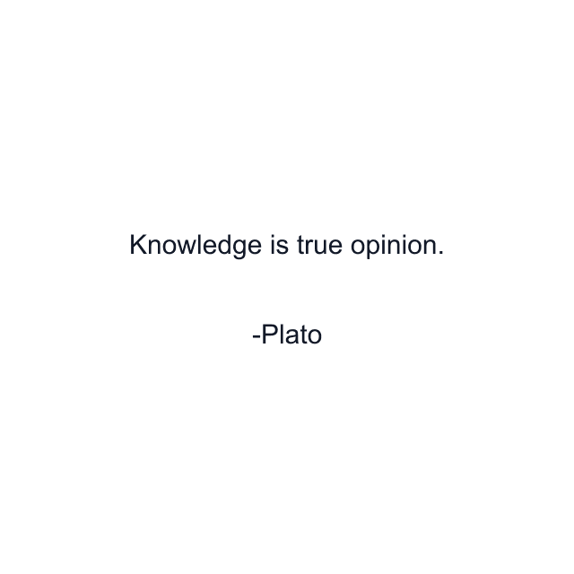 Knowledge is true opinion.