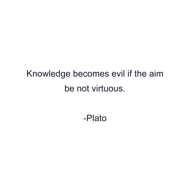 Knowledge becomes evil if the aim be not virtuous.