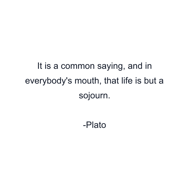 It is a common saying, and in everybody's mouth, that life is but a sojourn.