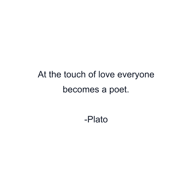 At the touch of love everyone becomes a poet.