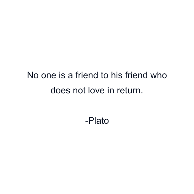 No one is a friend to his friend who does not love in return.