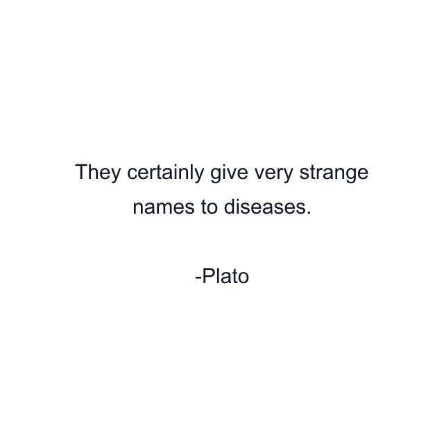 They certainly give very strange names to diseases.