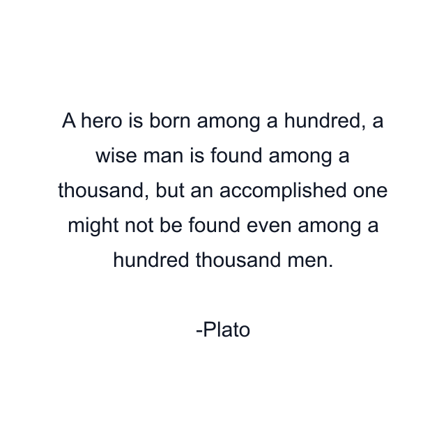 A hero is born among a hundred, a wise man is found among a thousand, but an accomplished one might not be found even among a hundred thousand men.