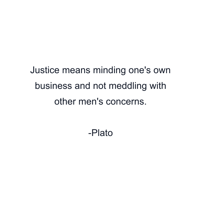 Justice means minding one's own business and not meddling with other men's concerns.