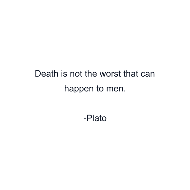 Death is not the worst that can happen to men.