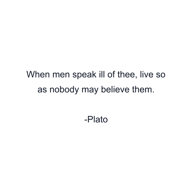 When men speak ill of thee, live so as nobody may believe them.