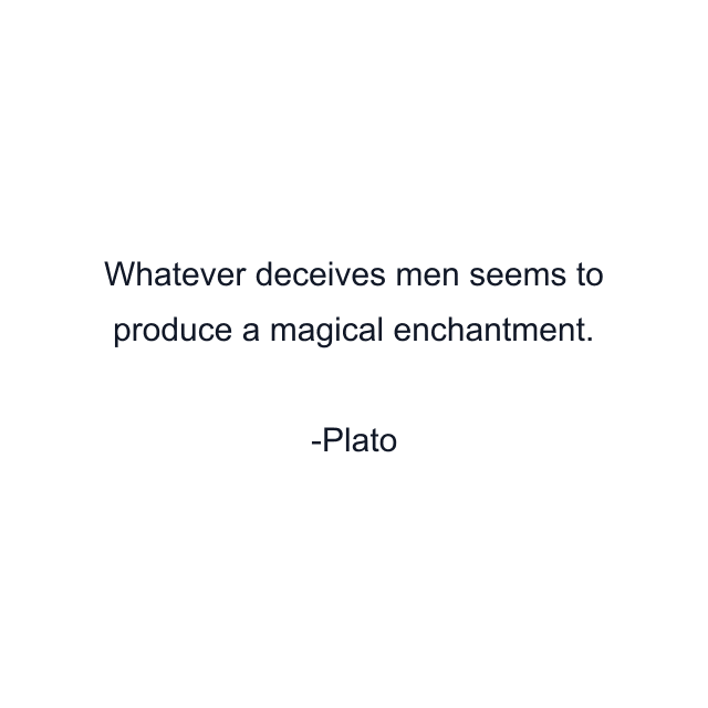 Whatever deceives men seems to produce a magical enchantment.