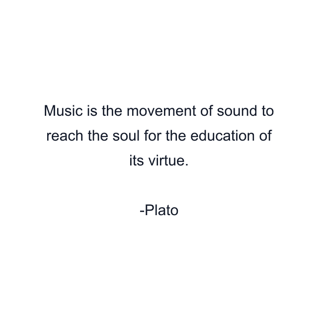 Music is the movement of sound to reach the soul for the education of its virtue.