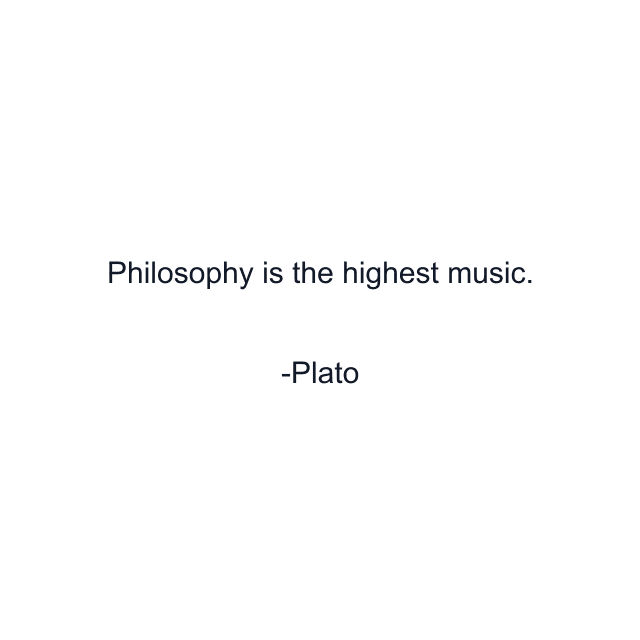 Philosophy is the highest music.