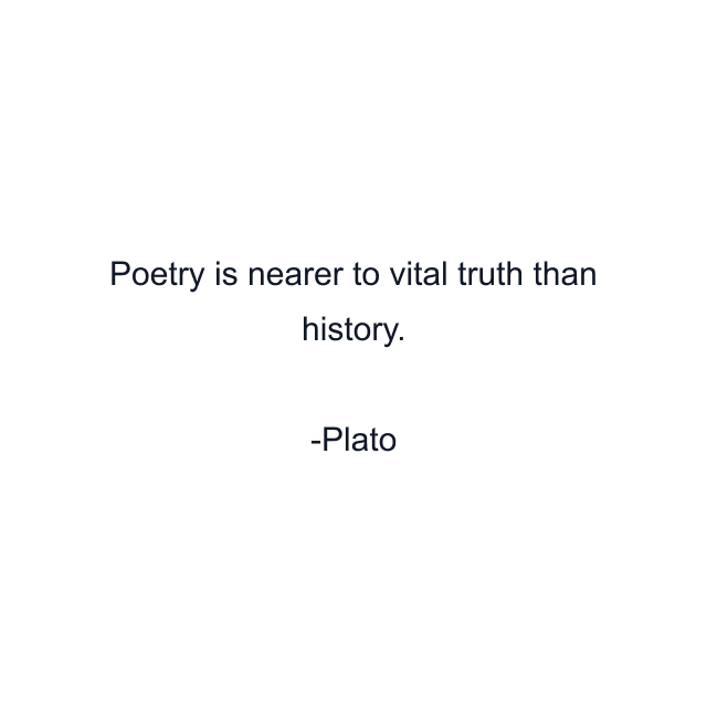 Poetry is nearer to vital truth than history.