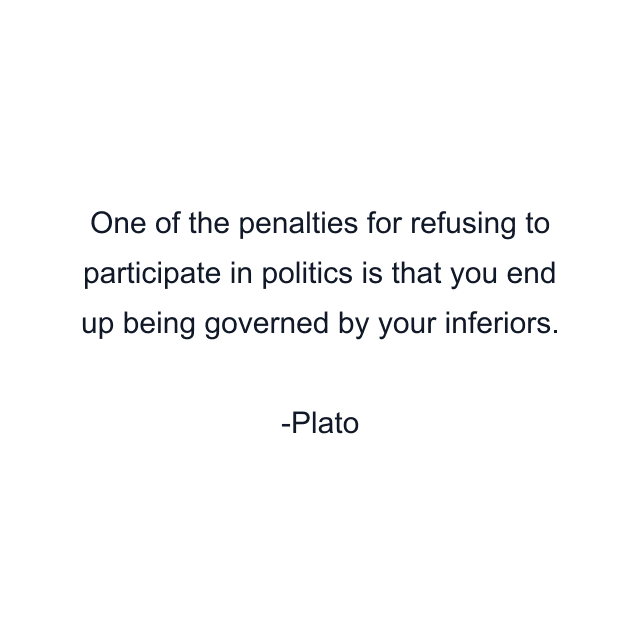 One of the penalties for refusing to participate in politics is that you end up being governed by your inferiors.