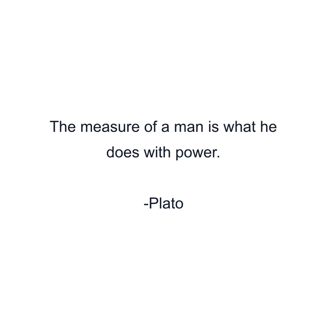 The measure of a man is what he does with power.