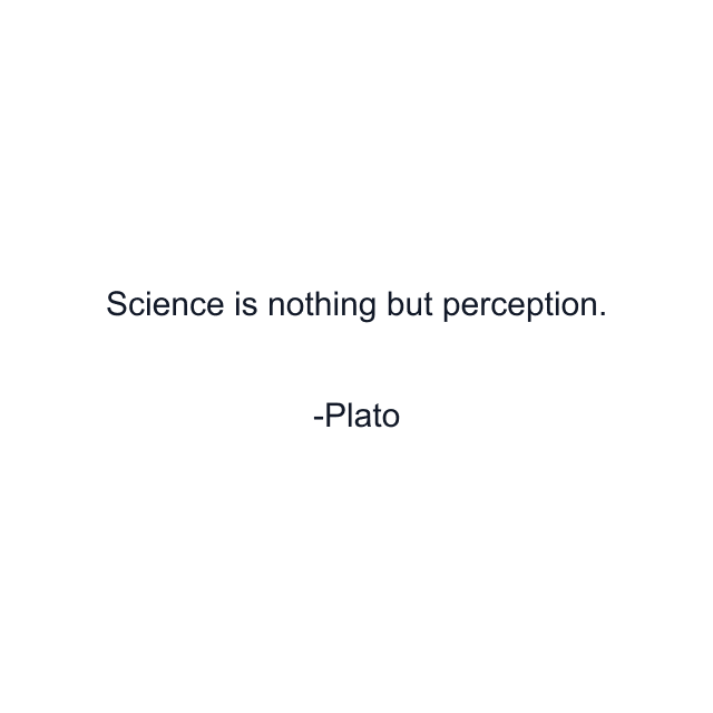 Science is nothing but perception.