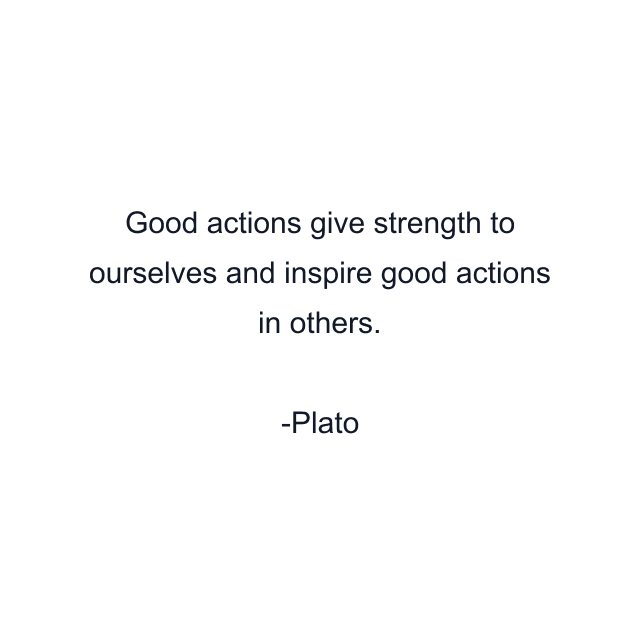 Good actions give strength to ourselves and inspire good actions in others.