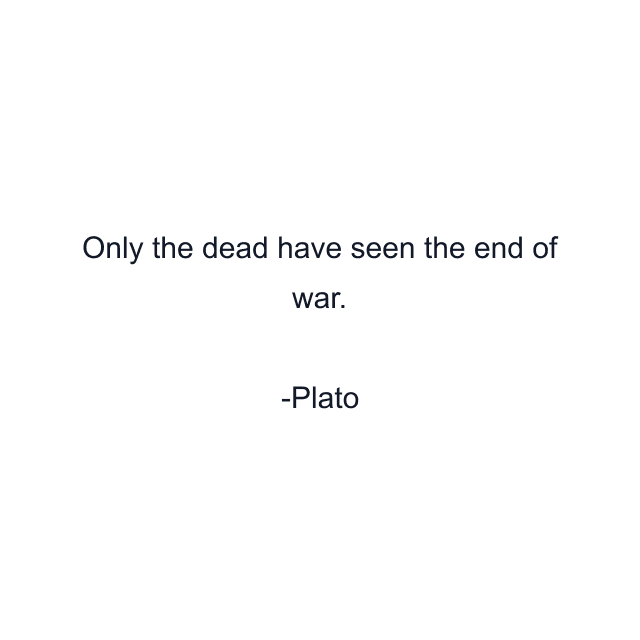 Only the dead have seen the end of war.