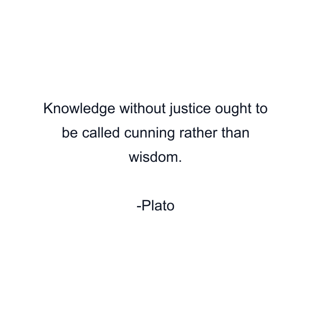 Knowledge without justice ought to be called cunning rather than wisdom.