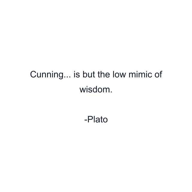 Cunning... is but the low mimic of wisdom.