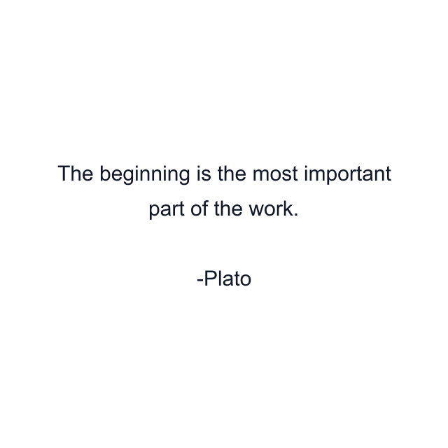 The beginning is the most important part of the work.