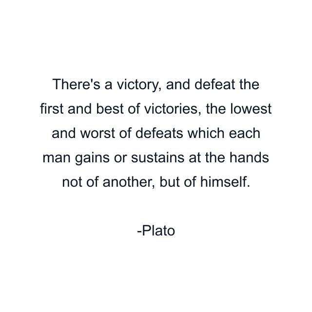 There's a victory, and defeat the first and best of victories, the lowest and worst of defeats which each man gains or sustains at the hands not of another, but of himself.