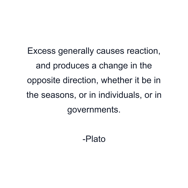 Excess generally causes reaction, and produces a change in the opposite direction, whether it be in the seasons, or in individuals, or in governments.