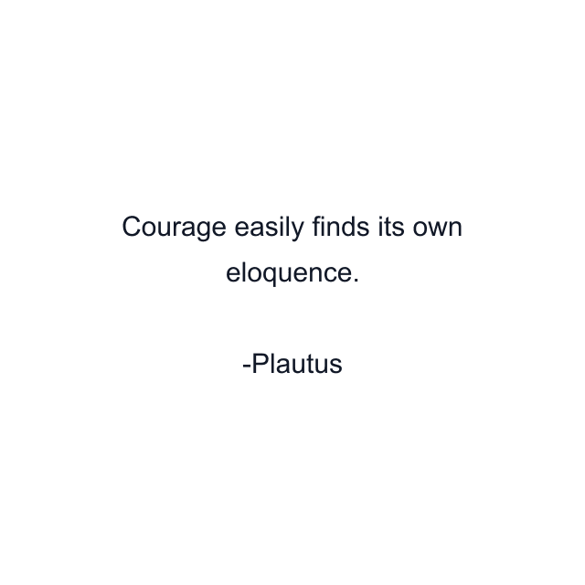 Courage easily finds its own eloquence.