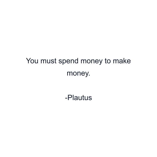 You must spend money to make money.