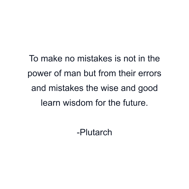 To make no mistakes is not in the power of man but from their errors and mistakes the wise and good learn wisdom for the future.