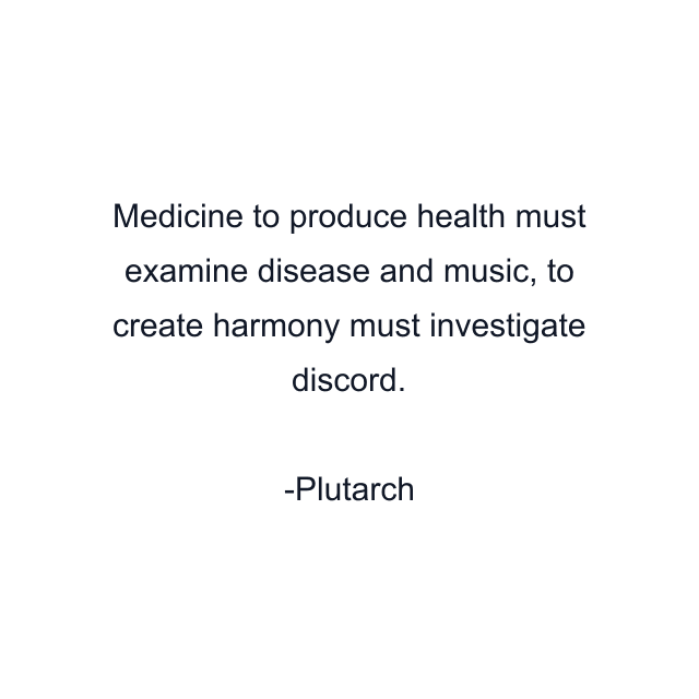 Medicine to produce health must examine disease and music, to create harmony must investigate discord.