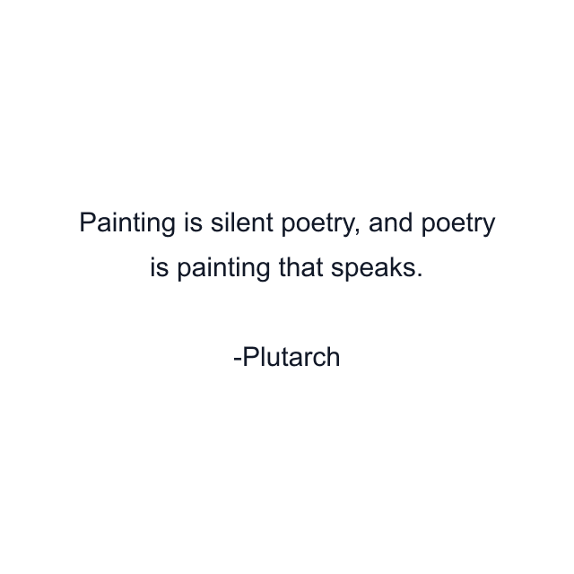 Painting is silent poetry, and poetry is painting that speaks.