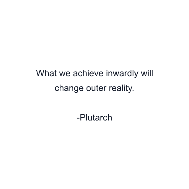 What we achieve inwardly will change outer reality.