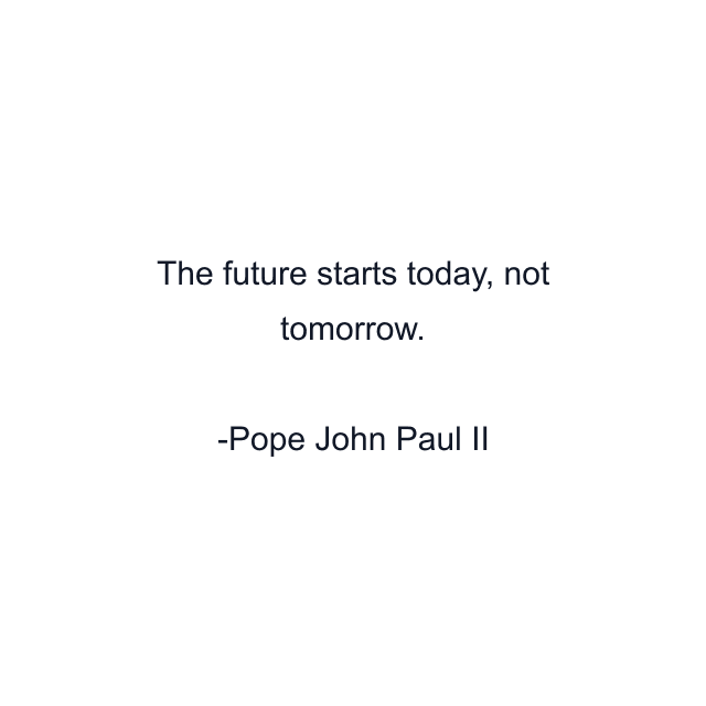 The future starts today, not tomorrow.