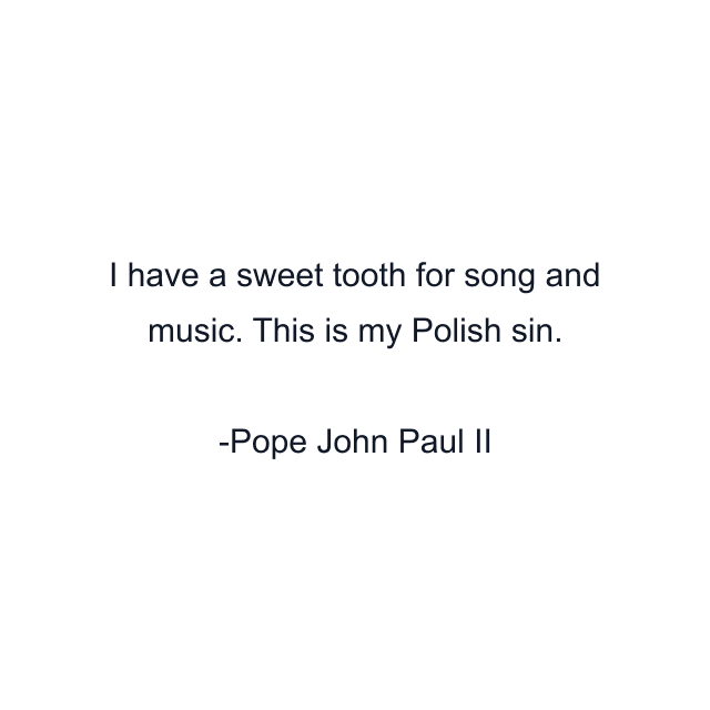 I have a sweet tooth for song and music. This is my Polish sin.